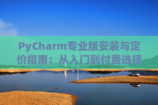 PyCharm专业版安装与定价指南：从入门到付费选择